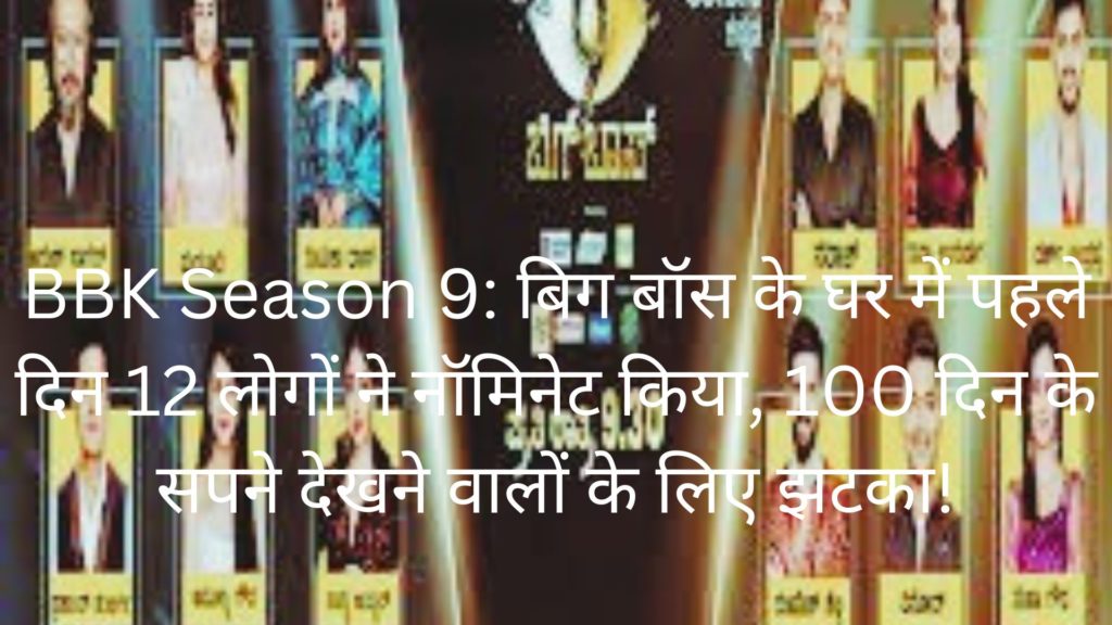 BBK Season 9: बिग बॉस के घर में पहले दिन 12 लोगों ने नॉमिनेट किया, 100 दिन के सपने देखने वालों के लिए झटका!