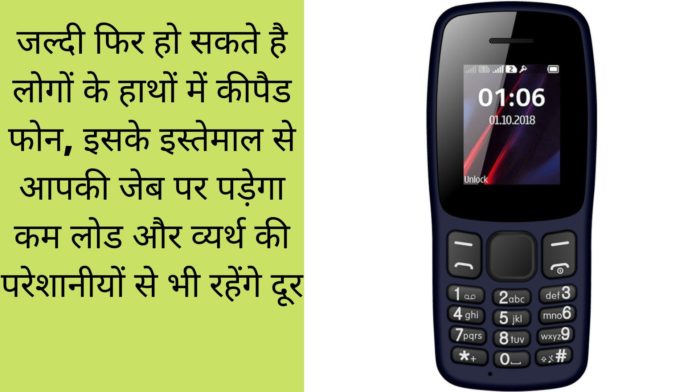 जल्दी फिर हो सकते है लोगों के हाथों में कीपैड फोन, इसके इस्तेमाल से आपकी जेब पर पड़ेगा कम लोड और व्यर्थ की परेशानीयों से भी रहेंगे दूर