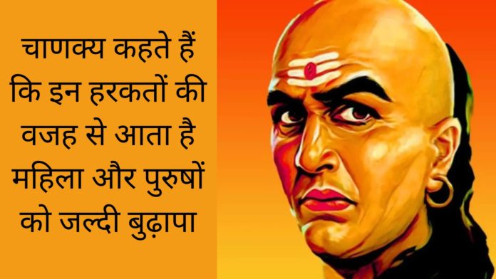 चाणक्य कहते हैं कि इन हरकतों की वजह से आता है महिला और पुरुषों को जल्दी बुढ़ापा