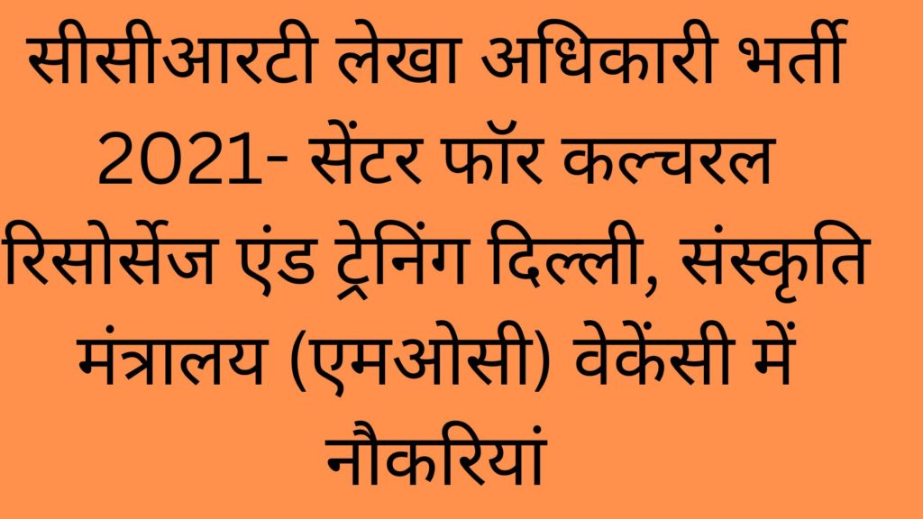 सीसीआरटी लेखा अधिकारी भर्ती 2021- सेंटर फॉर कल्चरल रिसोर्सेज एंड ट्रेनिंग दिल्ली, संस्कृति मंत्रालय (एमओसी) वेकेंसी में नौकरियां