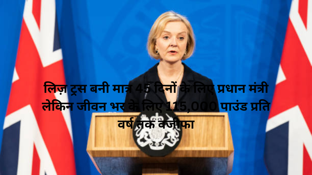 लिज़ ट्रस बनी मात्र 45 दिनों के लिए प्रधान मंत्री लेकिन जीवन भर के लिए 115,000 पाउंड प्रति वर्ष तक वजीफा
