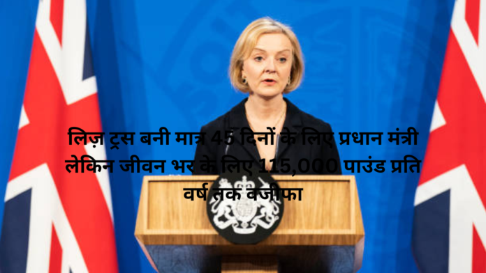 लिज़ ट्रस बनी मात्र 45 दिनों के लिए प्रधान मंत्री लेकिन जीवन भर के लिए 115,000 पाउंड प्रति वर्ष तक वजीफा