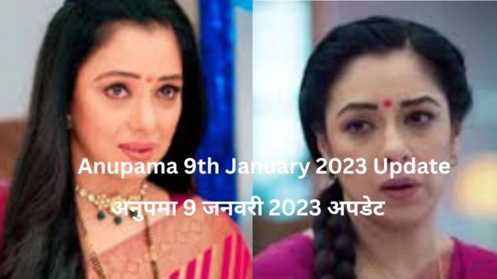 Anupama 9th January 2023 Update| अनुपमा 9 जनवरी 2023 अपडेट