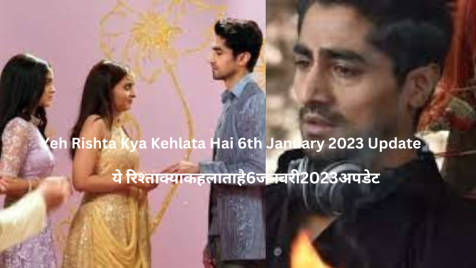 Yeh Rishta Kya Kehlata Hai 6th January 2023 Update| ये रिश्ता क्या कहलाता है 6 जनवरी 2023 अपडेट