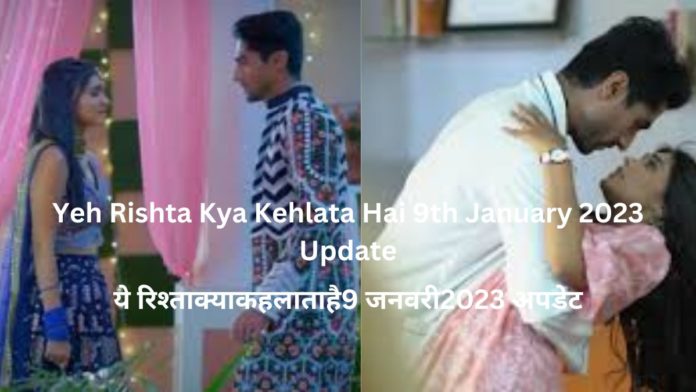 Yeh Rishta Kya Kehlata Hai 9th January 2023 Update| ये रिश्ता क्या कहलाता है 9 जनवरी 2023 अपडेट