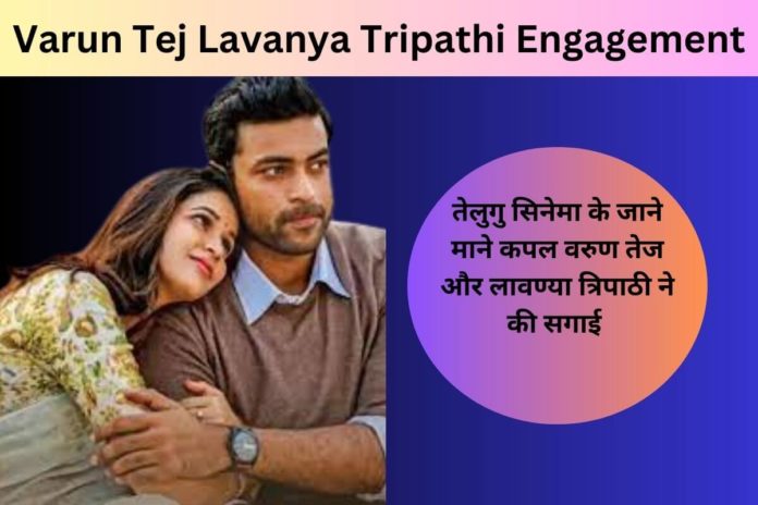 Varun Tej Lavanya Tripathi Engagement:तेलुगु सिनेमा के जाने माने कपल वरुण तेज और लावण्या त्रिपाठी ने की सगाई
