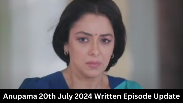 Anupama 20th July 2024 Written Episode Update: अनुपमा 20 जुलाई 2024 लिखित एपिसोड अपडेट